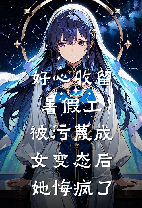 好心收留暑假工，被污蔑成女变态后她悔疯了