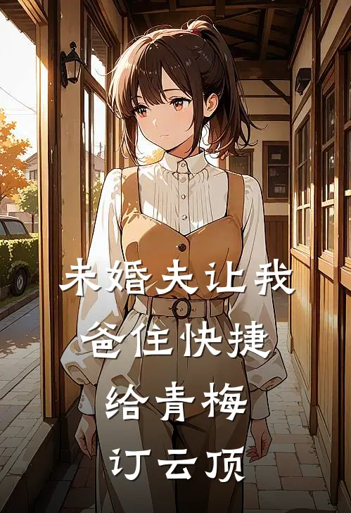 未婚夫让我爸住快捷，给青梅订云顶
