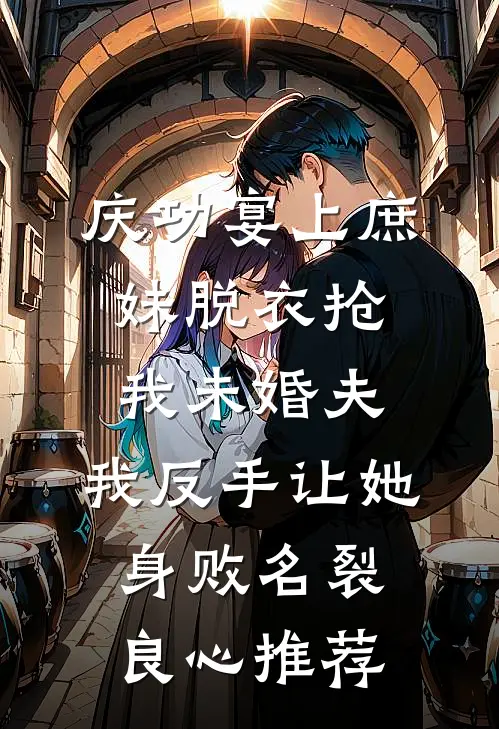 庆功宴上庶妹脱衣抢我未婚夫，我反手让她身败名裂良心推荐