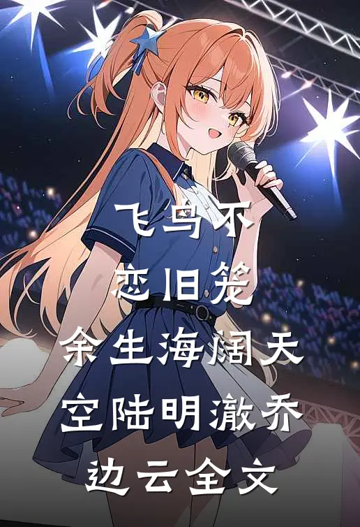飞鸟不恋旧笼，余生海阔天空陆明澈乔边云全文