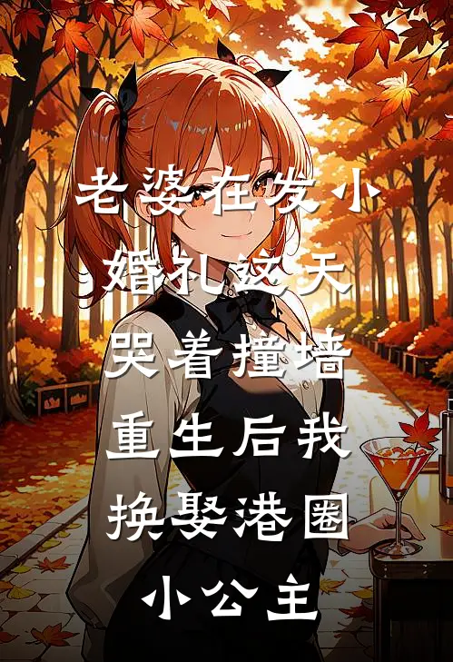 老婆在发小婚礼这天哭着撞墙，重生后我换娶港圈小公主