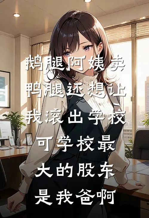 鹅腿阿姨卖鸭腿还想让我滚出学校，可学校最大的股东是我爸啊