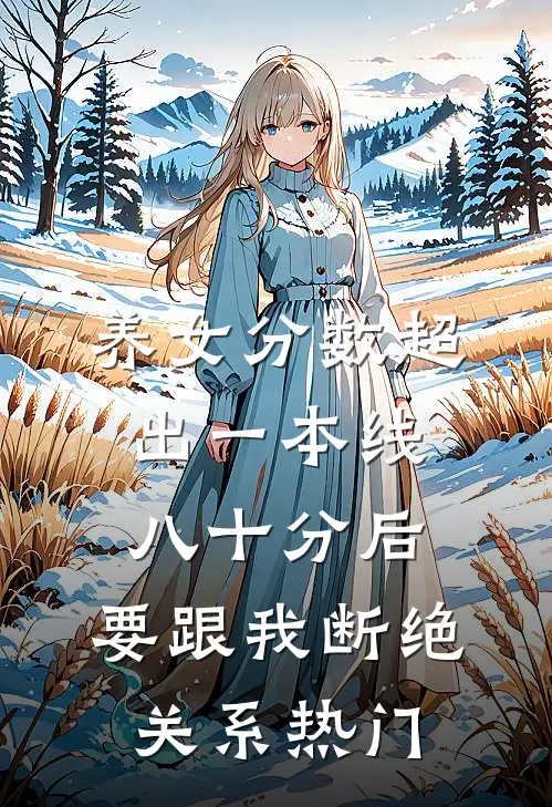 养女分数超出一本线八十分后，要跟我断绝关系热门