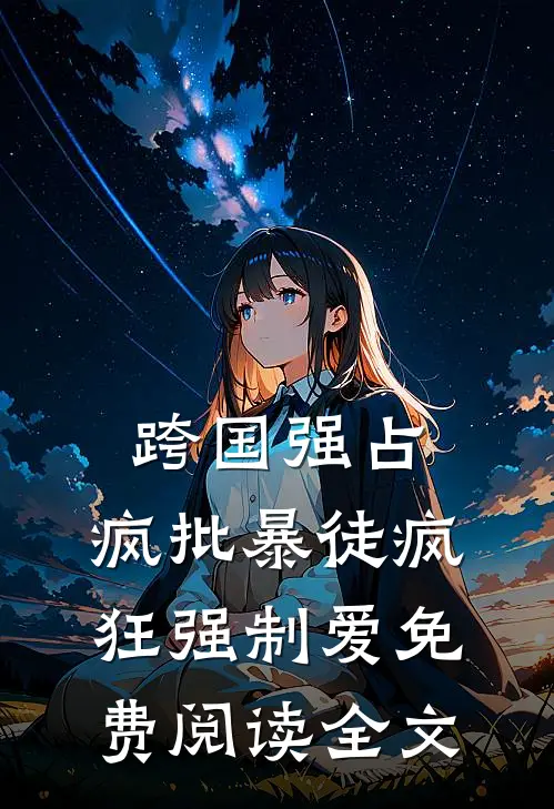 跨国强占，疯批暴徒疯狂强制爱免费阅读全文
