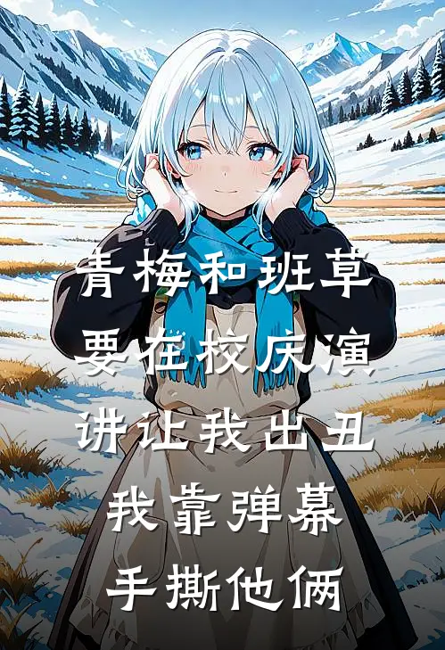 青梅和班草要在校庆演讲让我出丑，我靠弹幕手撕他俩