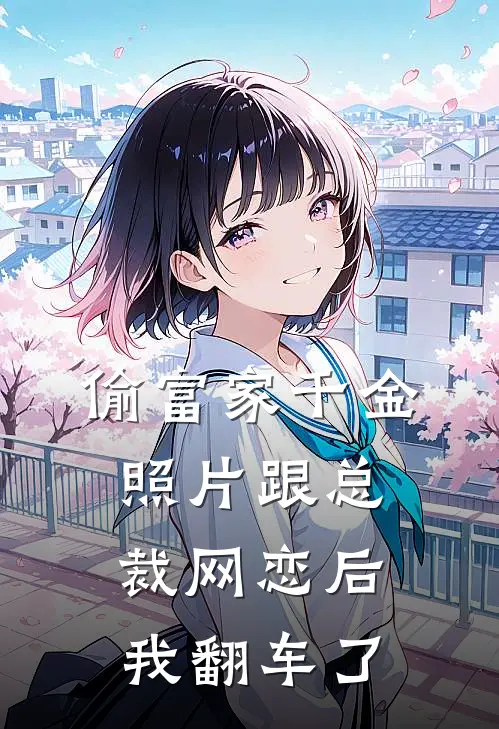 偷富家千金照片跟总裁网恋后，我翻车了