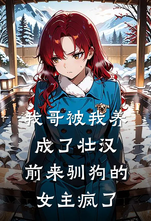 我哥被我养成了壮汉，前来驯狗的女主疯了