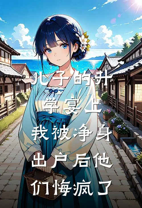 儿子的升学宴上，我被净身出户后他们悔疯了