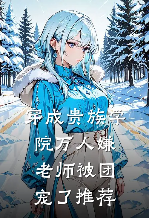 穿成贵族学院万人嫌老师被团宠了推荐