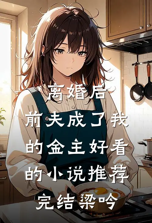 离婚后，前夫成了我的金主好看的小说推荐完结梁吟