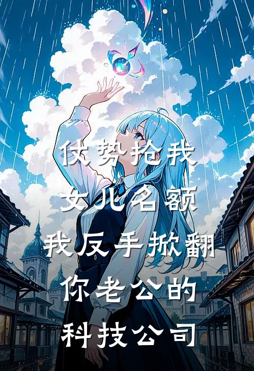 仗势抢我女儿名额，我反手掀翻你老公的科技公司