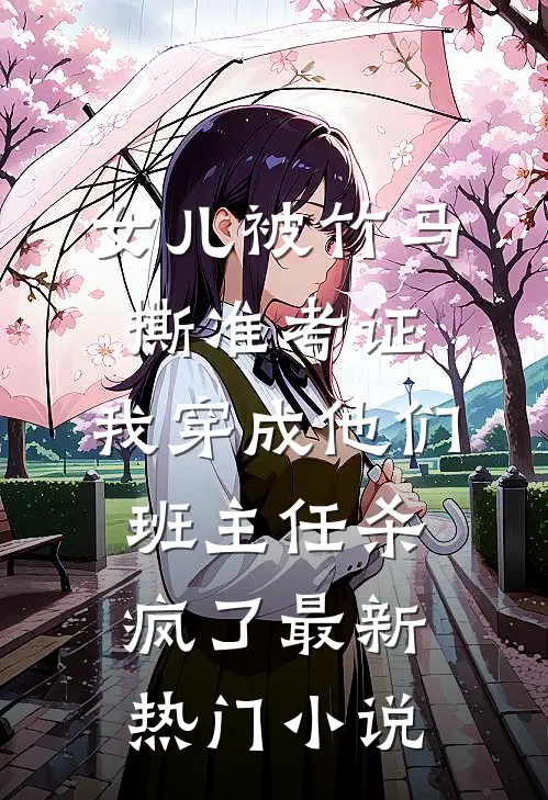 女儿被竹马撕准考证，我穿成他们班主任杀疯了最新热门小说