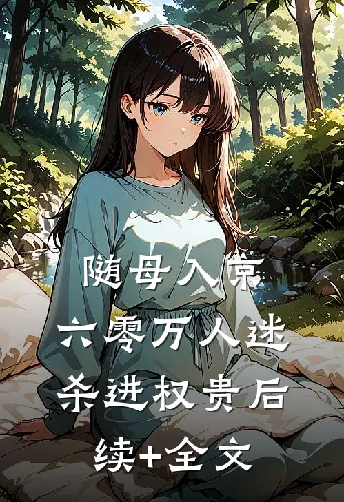 随母入京，六零万人迷杀进权贵后续+全文