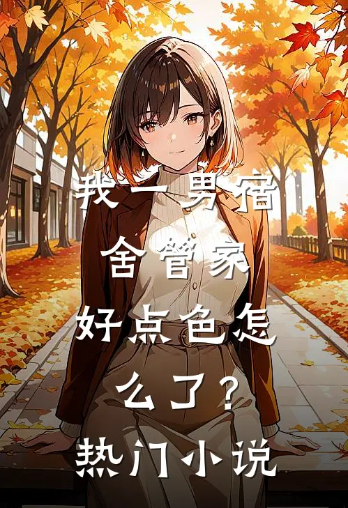 我一男宿舍管家,好点色怎么了?热门小说
