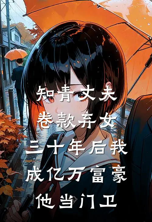 知青丈夫卷款弃女，三十年后我成亿万富豪他当门卫