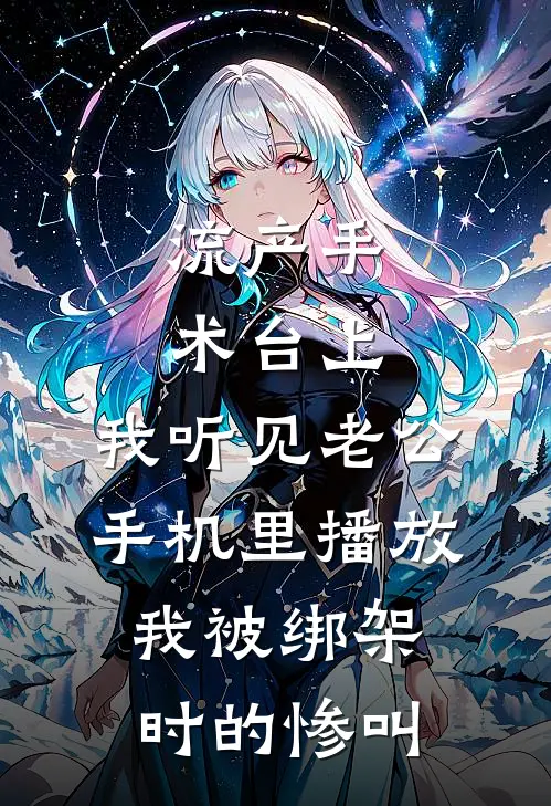 流产手术台上，我听见老公手机里播放我被绑架时的惨叫
