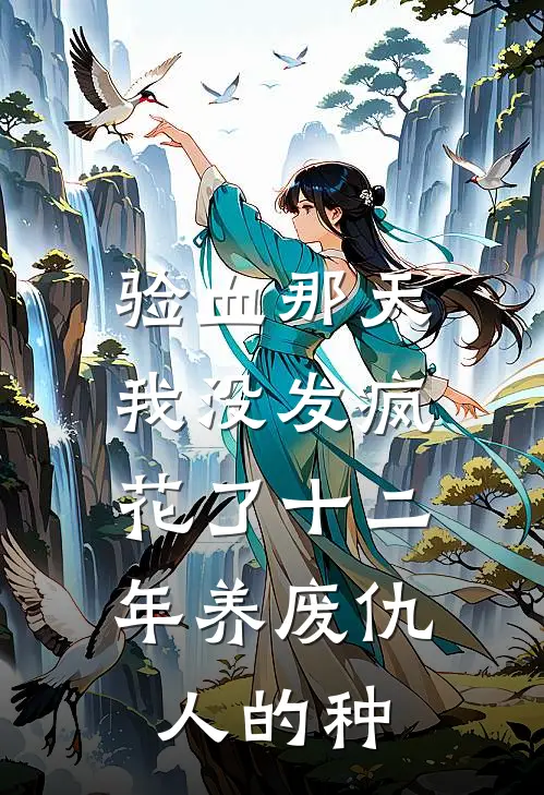 验血那天我没发疯，花了十二年养废仇人的种
