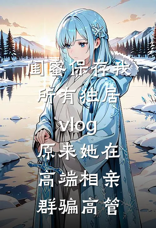 闺蜜保存我所有独居vlog，原来她在高端相亲群骗高管