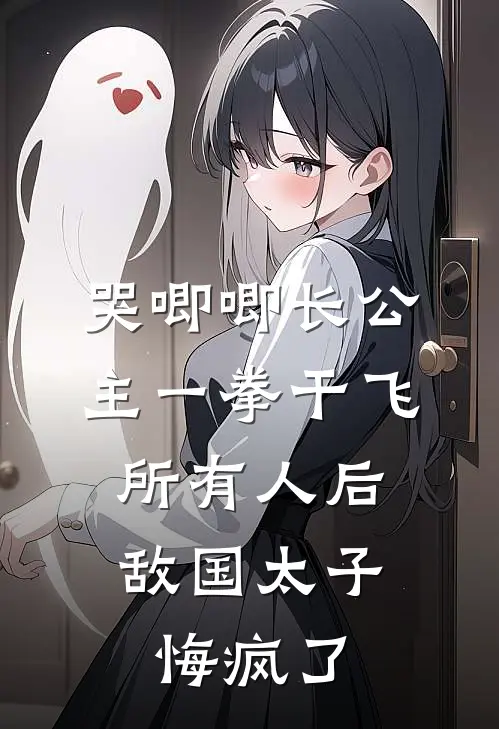 哭唧唧长公主一拳干飞所有人后，敌国太子悔疯了