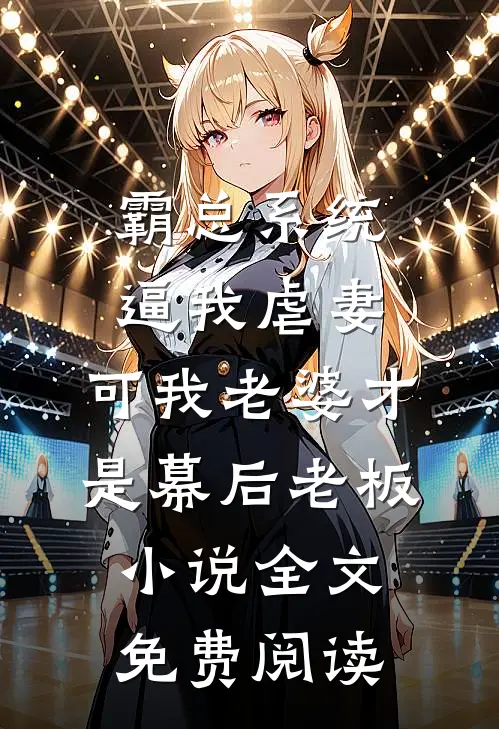 霸总系统逼我虐妻，可我老婆才是幕后老板小说全文免费阅读
