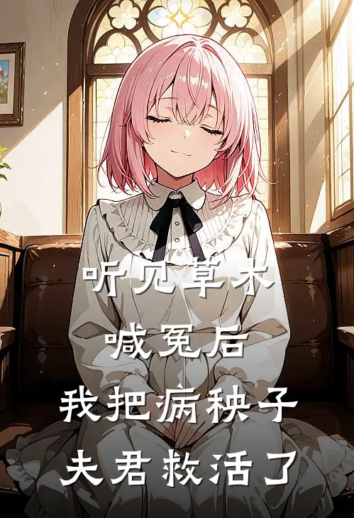 听见草木喊冤后，我把病秧子夫君救活了