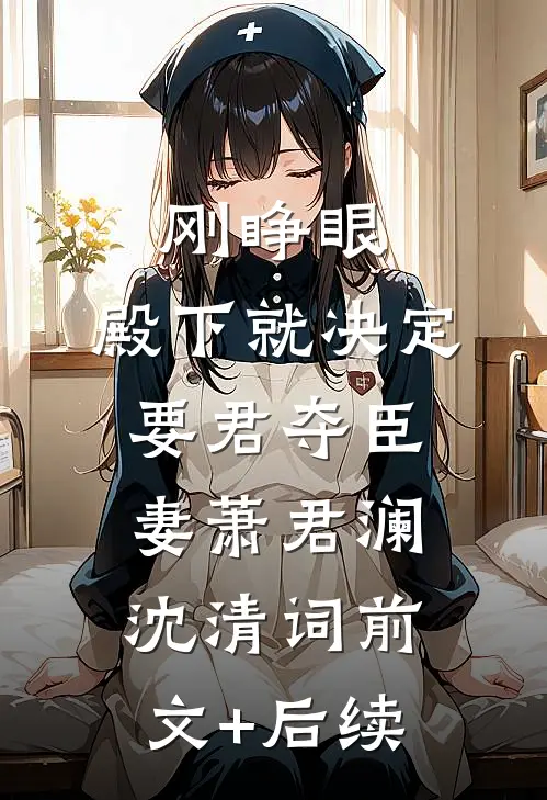 刚睁眼，殿下就决定要君夺臣妻萧君澜沈清词前文+后续