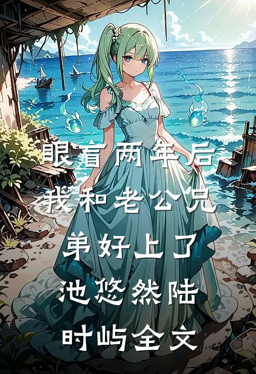 眼盲两年后，我和老公兄弟好上了池悠然陆时屿全文