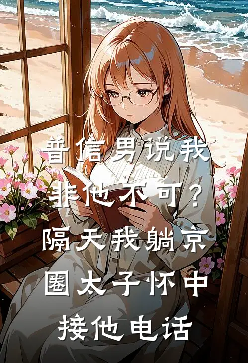 普信男说我非他不可？隔天我躺京圈太子怀中接他电话