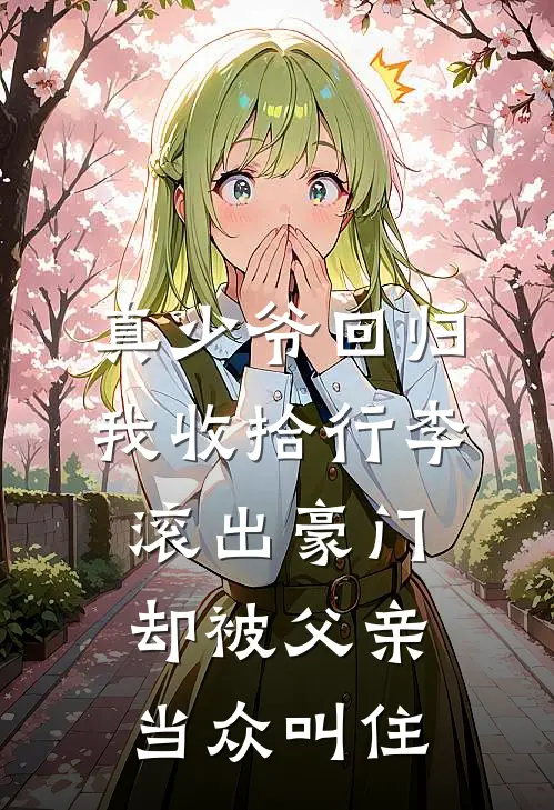 真少爷回归，我收拾行李滚出豪门，却被父亲当众叫住
