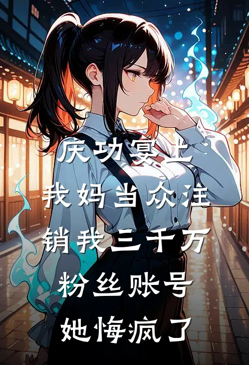 庆功宴上，我妈当众注销我三千万粉丝账号，她悔疯了
