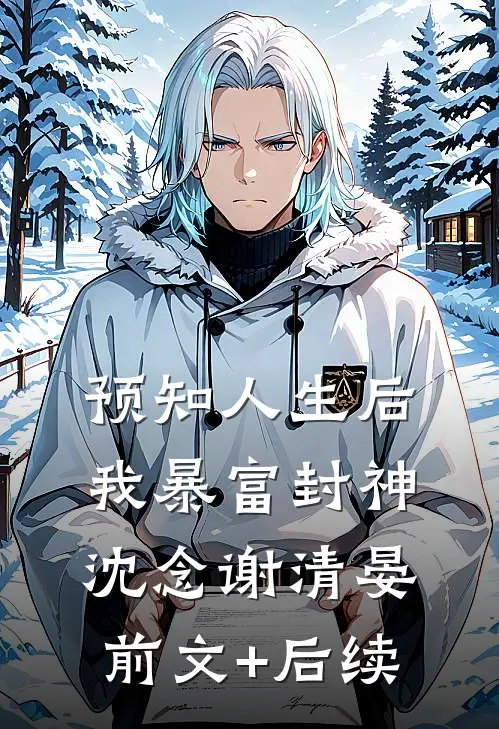 预知人生后，我暴富封神沈念谢清晏前文+后续