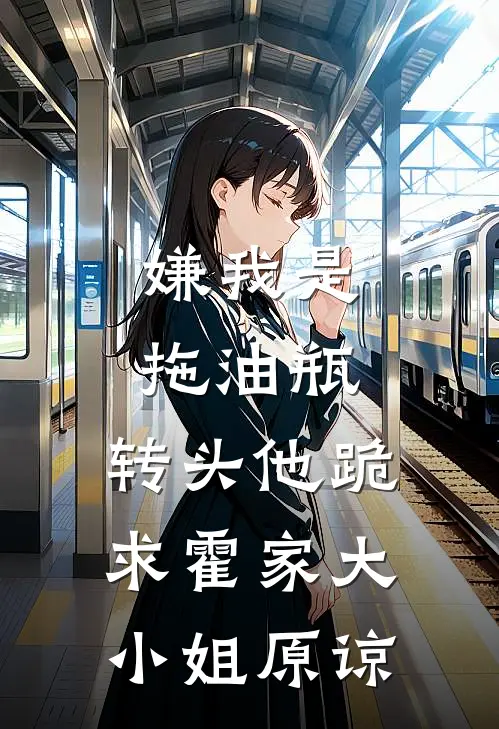 嫌我是拖油瓶，转头他跪求霍家大小姐原谅