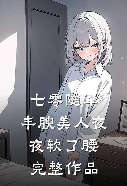 七零随军，丰腴美人夜夜软了腰完整作品