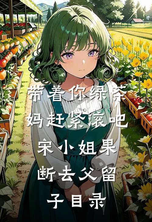 带着你绿茶妈赶紧滚吧，宋小姐果断去父留子目录