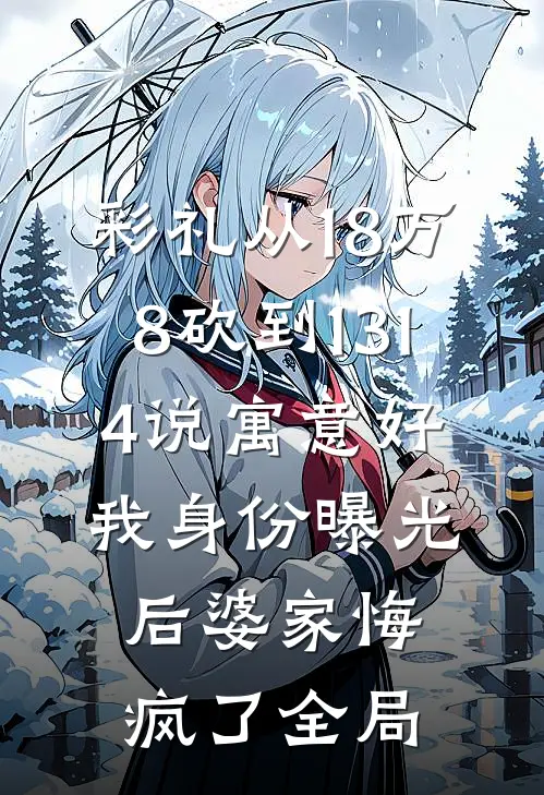 彩礼从18万8砍到1314说寓意好，我身份曝光后婆家悔疯了全局