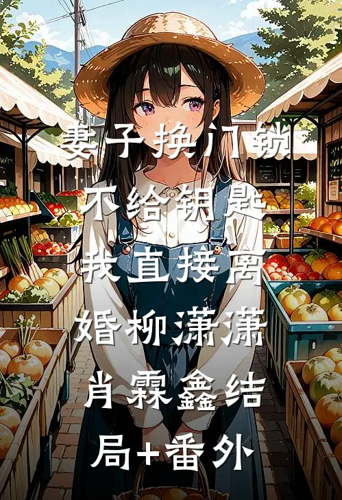 妻子换门锁不给钥匙，我直接离婚柳潇潇肖霖鑫结局+番外