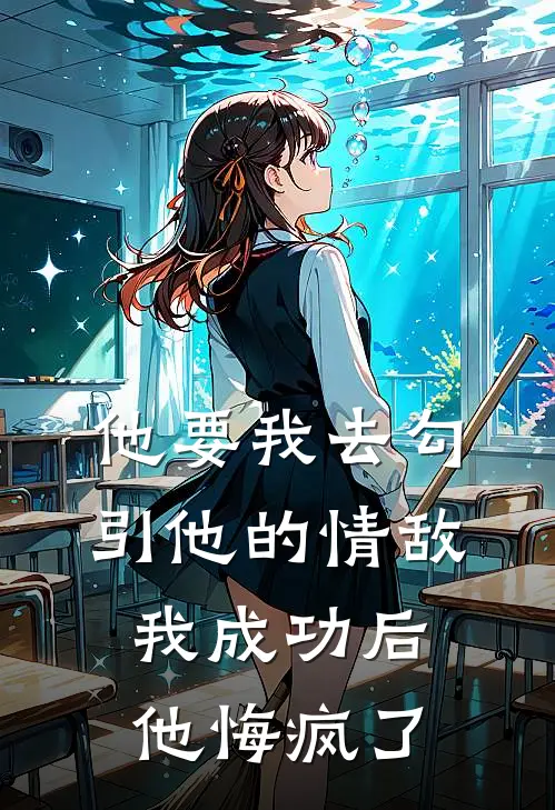 他要我去勾引他的情敌，我成功后他悔疯了
