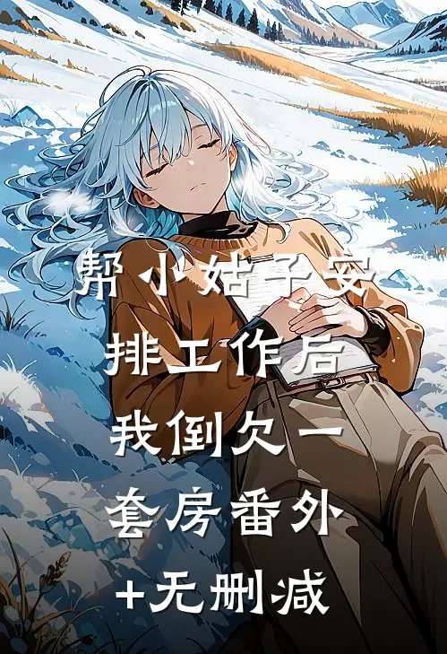 帮小姑子安排工作后，我倒欠一套房番外+无删减