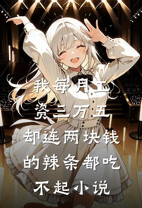 我每月工资三万五，却连两块钱的辣条都吃不起小说