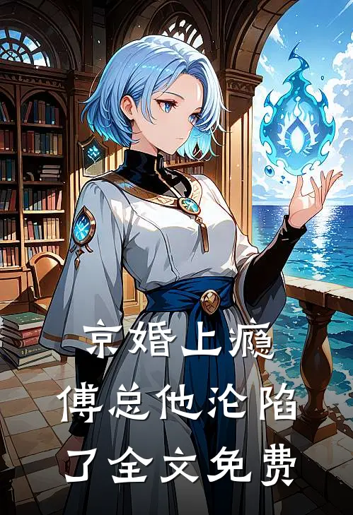 京婚上瘾，傅总他沦陷了全文免费