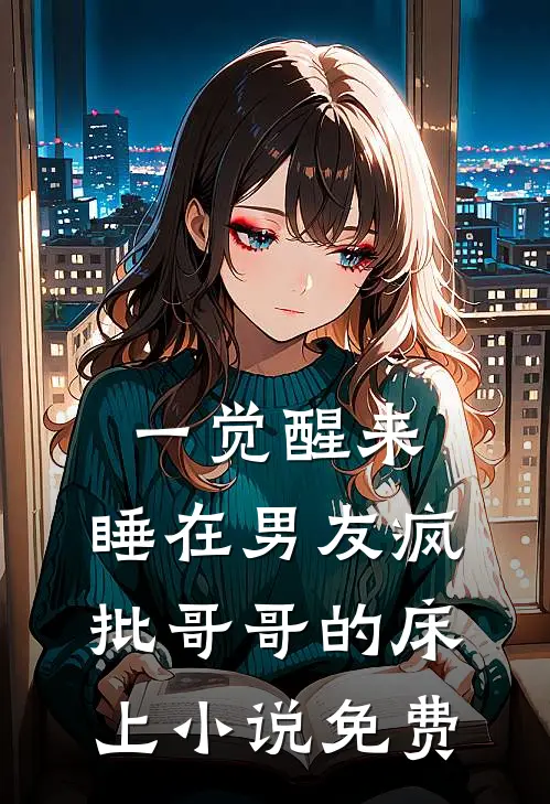 一觉醒来，睡在男友疯批哥哥的床上小说免费