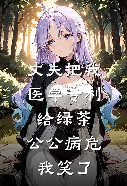 丈夫把我医学专利给绿茶，公公病危我笑了