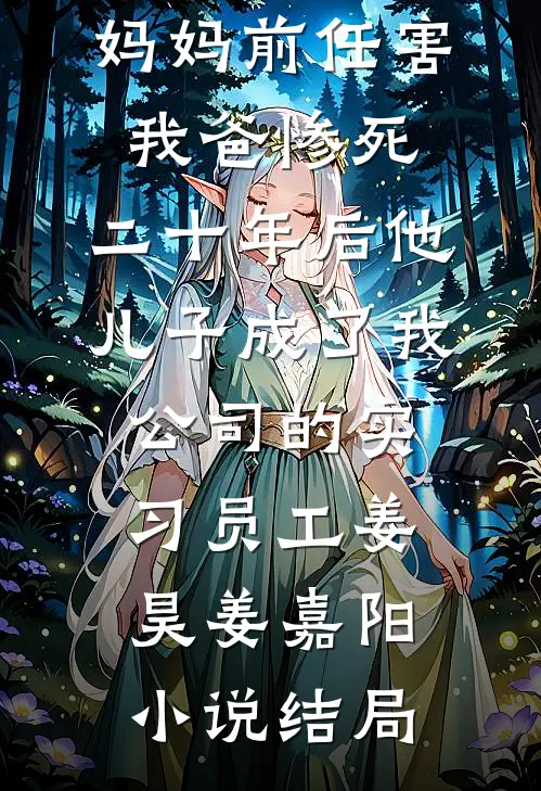 妈妈前任害我爸惨死，二十年后他儿子成了我公司的实习员工姜昊姜嘉阳小说结局