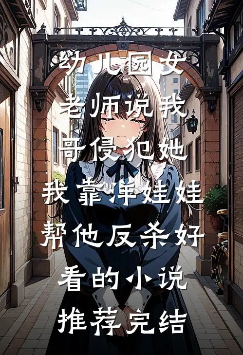 幼儿园女老师说我哥侵犯她，我靠洋娃娃帮他反杀好看的小说推荐完结