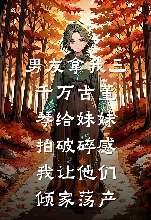 男友拿我三千万古董琴给妹妹拍破碎感，我让他们倾家荡产