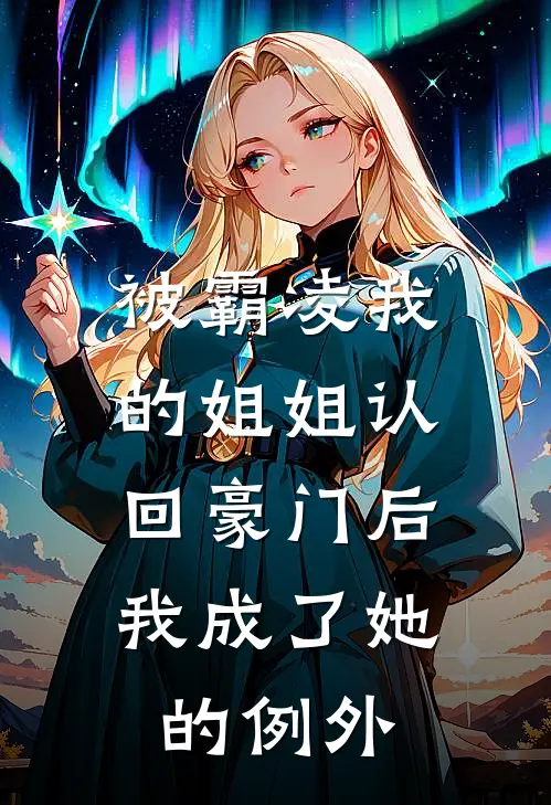 被霸凌我的姐姐认回豪门后，我成了她的例外