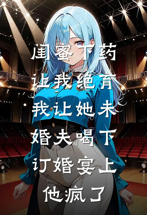 闺蜜下药让我绝育，我让她未婚夫喝下，订婚宴上他疯了