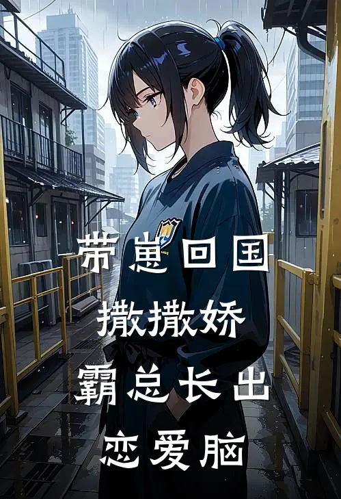 带崽回国撒撒娇，霸总长出恋爱脑