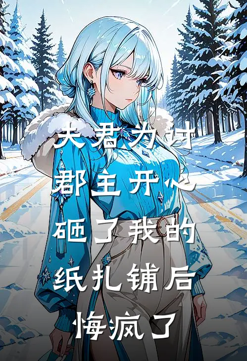 夫君为讨郡主开心砸了我的纸扎铺后，悔疯了