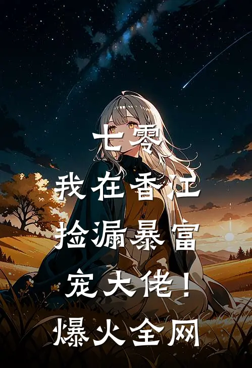 七零：我在香江捡漏暴富宠大佬！爆火全网